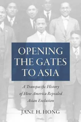 Otwierając bramy do Azji: Transpacyficzna historia tego, jak Ameryka zniosła azjatyckie wykluczenie - Opening the Gates to Asia: A Transpacific History of How America Repealed Asian Exclusion
