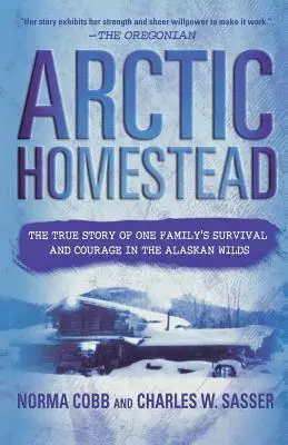 Arctic Homestead: Prawdziwa historia przetrwania i odwagi jednej rodziny w dziczy Alaski - Arctic Homestead: The True Story of One Family's Survival and Courage in the Alaskan Wilds