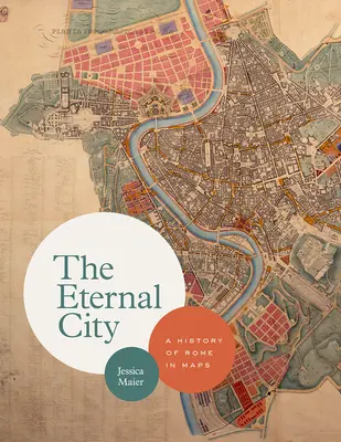 Wieczne Miasto: Historia Rzymu w mapach - The Eternal City: A History of Rome in Maps