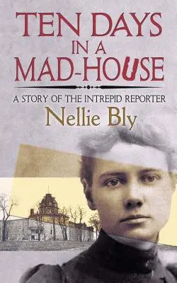 Dziesięć dni w domu wariatów: Historia nieustraszonego reportera - Ten Days in a Mad-House: A Story of the Intrepid Reporter