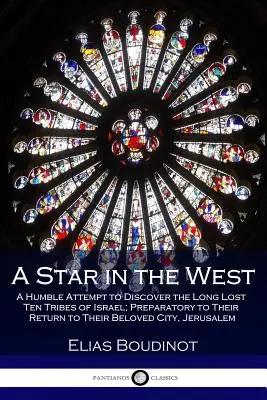 Gwiazda na Zachodzie: A Humble Attempt to Discover the Long Lost Ten Tribes of Israel; Preparatory to Their Return to Their Beloved City, Je - A Star in the West: A Humble Attempt to Discover the Long Lost Ten Tribes of Israel; Preparatory to Their Return to Their Beloved City, Je