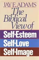 Biblijne spojrzenie na poczucie własnej wartości, miłość do samego siebie i obraz samego siebie - The Biblical View of Self-Esteem, Self-Love, and Self-Image