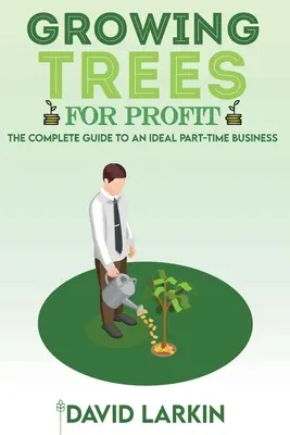 Uprawa drzew dla zysku: Kompletny przewodnik po idealnym biznesie w niepełnym wymiarze godzin - Growing Trees for Profit: The Complete Guide to an Ideal Part-Time Business