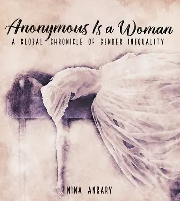 Anonymous Is a Woman: Globalna kronika nierówności płci - Anonymous Is a Woman: A Global Chronicle of Gender Inequality