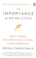 Znaczenie bycia małym: Czego małe dzieci naprawdę potrzebują od dorosłych - The Importance of Being Little: What Young Children Really Need from Grownups