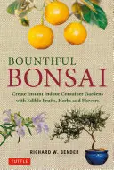 Bountiful Bonsai: Stwórz natychmiastowe wewnętrzne ogrody kontenerowe z jadalnymi owocami, ziołami i kwiatami - Bountiful Bonsai: Create Instant Indoor Container Gardens with Edible Fruits, Herbs and Flowers