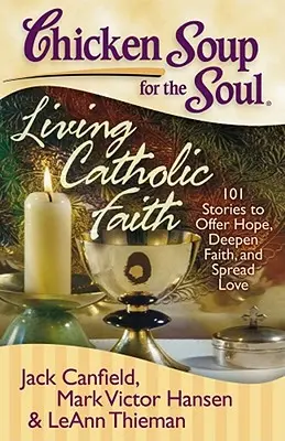 Chicken Soup for the Soul: Living Catholic Faith: 101 opowieści dających nadzieję, pogłębiających wiarę i szerzących miłość - Chicken Soup for the Soul: Living Catholic Faith: 101 Stories to Offer Hope, Deepen Faith, and Spread Love