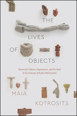 Życie przedmiotów: Kultura materialna, doświadczenie i rzeczywistość w historii wczesnego chrześcijaństwa - The Lives of Objects: Material Culture, Experience, and the Real in the History of Early Christianity