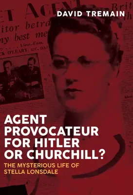 Agent prowokator dla Hitlera czy Churchilla? Tajemnicze życie Stelli Lonsdale - Agent Provocateur for Hitler or Churchill?: The Mysterious Life of Stella Lonsdale