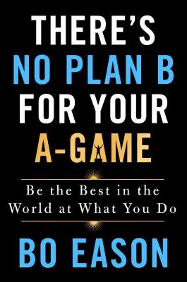 Nie ma planu B dla twojej gry A: Bądź najlepszy na świecie w tym, co robisz - There's No Plan B for Your A-Game: Be the Best in the World at What You Do