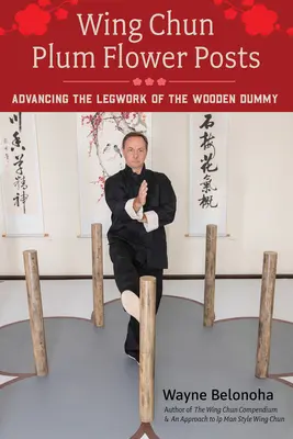 Postawy Kwiatu Śliwy Wing Chun: Postępy w pracy nóg drewnianego manekina - Wing Chun Plum Flower Posts: Advancing the Legwork of the Wooden Dummy