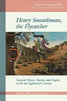 Henry Smeathman, muchołówka: Historia naturalna, niewolnictwo i imperium pod koniec XVIII wieku - Henry Smeathman, the Flycatcher: Natural History, Slavery, and Empire in the Late Eighteenth Century