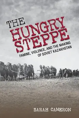 Głodny step: głód, przemoc i tworzenie radzieckiego Kazachstanu - The Hungry Steppe: Famine, Violence, and the Making of Soviet Kazakhstan