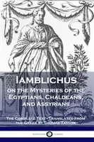 Iamblichus o tajemnicach Egipcjan, Chaldejczyków i Asyryjczyków: Kompletny tekst - Iamblichus on the Mysteries of the Egyptians, Chaldeans, and Assyrians: The Complete Text