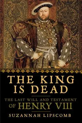 Król nie żyje: ostatnia wola i testament Henryka VIII - The King Is Dead: The Last Will and Testament of Henry VIII