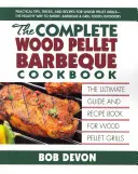 The Complete Wood Pellet Barbeque Cookbook: Najlepszy przewodnik i książka z przepisami na grille na pelety drzewne - The Complete Wood Pellet Barbeque Cookbook: The Ultimate Guide and Recipe Book for Wood Pellet Grills