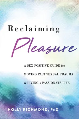 Odzyskać przyjemność: Pozytywny seksualnie przewodnik po przejściu przez traumę seksualną i prowadzeniu namiętnego życia - Reclaiming Pleasure: A Sex Positive Guide for Moving Past Sexual Trauma and Living a Passionate Life