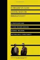 Czy wiara w Boga jest dobra, zła czy nieistotna? Profesor i punkrockowiec dyskutują o nauce, religii, naturalizmie i chrześcijaństwie - Is Belief in God Good, Bad or Irrelevant?: A Professor and a Punk Rocker Discuss Science, Religion, Naturalism Christianity