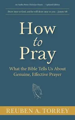 Jak się modlić: Co Biblia mówi nam o prawdziwej, skutecznej modlitwie - How to Pray: What the Bible Tells Us About Genuine, Effective Prayer