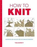 Jak robić na drutach: Techniki i projekty dla początkujących - How to Knit: Techniques and Projects for the Complete Beginner