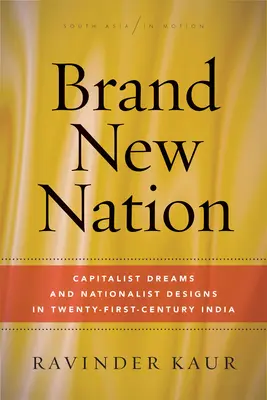 Brand New Nation: Kapitalistyczne marzenia i nacjonalistyczne projekty w Indiach XXI wieku - Brand New Nation: Capitalist Dreams and Nationalist Designs in Twenty-First-Century India