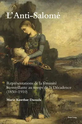 L'Anti-Salom: Reprsentations de la Fminit Bienveillante Au Temps de la Dadence (1850-1910) - L'Anti-Salom: Reprsentations de la Fminit Bienveillante Au Temps de la Dcadence (1850-1910)