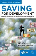 Oszczędzanie dla rozwoju: Jak Ameryka Łacińska i Karaiby mogą oszczędzać więcej i lepiej - Saving for Development: How Latin America and the Caribbean Can Save More and Better