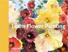 Szybka nauka malowania kwiatów: Praktyczny przewodnik po nauce malowania kwiatów akwarelą - Learn Flower Painting Quickly: A Practical Guide to Learning to Paint Flowers in Watercolour