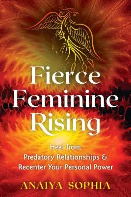Fierce Feminine Rising: Wylecz się z drapieżnych relacji i odzyskaj swoją osobistą moc - Fierce Feminine Rising: Heal from Predatory Relationships and Recenter Your Personal Power