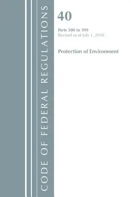 Code of Federal Regulations, Title 40 Protection of the Environment 300-399, zmieniona z dniem 1 lipca 2018 r. (Office of The Federal Register (U.S.)) - Code of Federal Regulations, Title 40 Protection of the Environment 300-399, Revised as of July 1, 2018 (Office Of The Federal Register (U.S.))