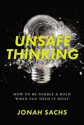 Niebezpieczne myślenie: jak być kreatywnym i odważnym, gdy tego najbardziej potrzebujesz - Unsafe Thinking: How to Be Nimble and Bold When You Need It Most