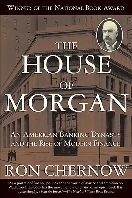 The House of Morgan: Amerykańska dynastia bankowa i powstanie nowoczesnych finansów - The House of Morgan: An American Banking Dynasty and the Rise of Modern Finance