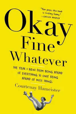 Okay Fine Whatever: Rok, w którym bałem się wszystkiego i przestałem bać się większości rzeczy - Okay Fine Whatever: The Year I Went from Being Afraid of Everything to Only Being Afraid of Most Things