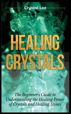 Uzdrawiające kryształy: Przewodnik dla początkujących, jak zrozumieć uzdrawiającą moc kryształów i kamieni leczniczych - Healing Crystals: Beginner's Guide to Understanding the Healing Power of Crystals and Healing Stones