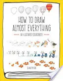 Jak narysować prawie wszystko: ilustrowany poradnik - How to Draw Almost Everything: An Illustrated Sourcebook