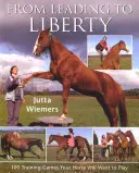 From Leading to Liberty: 100 gier treningowych, w które twój koń będzie chciał grać - From Leading to Liberty: 100 Training Games Your Horse Will Want to Play