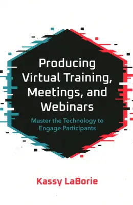 Produkcja wirtualnych szkoleń, spotkań i webinarów: Opanuj technologię, aby zaangażować uczestników - Producing Virtual Training, Meetings, and Webinars: Master the Technology to Engage Participants