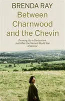 Między Charnwood a Chevin - dorastanie w Derbyshire tuż po drugiej wojnie światowej: wspomnienia - Between Charnwood and the Chevin - Growing Up in Derbyshire, Just After the Second World War: A Memoir