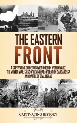 Front wschodni: A Captivating Guide to Soviet Union in World War 2, the Winter War, Siege of Leningrad, Operation Barbarossa and Battl - The Eastern Front: A Captivating Guide to Soviet Union in World War 2, the Winter War, Siege of Leningrad, Operation Barbarossa and Battl