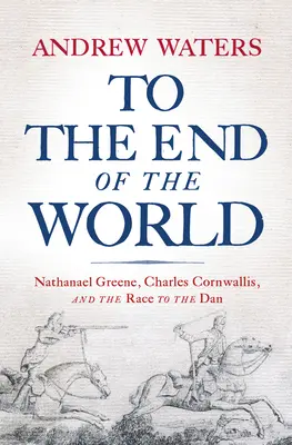 Na koniec świata: Nathanael Greene, Charles Cornwallis i wyścig do Danu - To the End of the World: Nathanael Greene, Charles Cornwallis, and the Race to the Dan