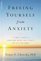 Uwolnij się od lęku: 4 proste kroki do pokonania zmartwień i stworzenia życia, jakiego pragniesz - Freeing Yourself from Anxiety: 4 Simple Steps to Overcome Worry and Create the Life You Want