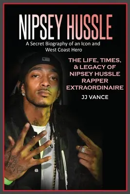 Nipsey Hussle: Sekretna biografia ikony i bohatera zachodniego wybrzeża: życie, czasy i dziedzictwo Nipseya Hussle'a, rapera niezwykłego formatu - Nipsey Hussle A Secret Biography of an Icon and West Coast Hero: The Life, Times, and Legacy of Nipsey Hussle Rapper Extraordinaire