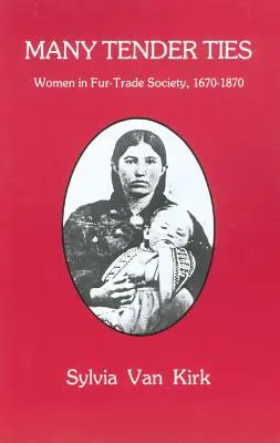 Wiele czułych więzi: Kobiety w społeczeństwie zajmującym się handlem futrami, 1670-1870 - Many Tender Ties: Women in Fur-Trade Society, 1670-1870