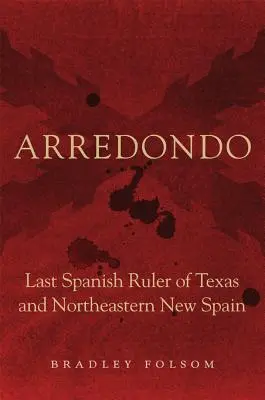 Arredondo: ostatni hiszpański władca Teksasu i północno-wschodniej Nowej Hiszpanii - Arredondo: Last Spanish Ruler of Texas and Northeastern New Spain