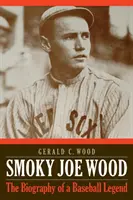 Smoky Joe Wood: Biografia legendy baseballu - Smoky Joe Wood: The Biography of a Baseball Legend