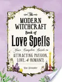 Nowoczesna księga zaklęć miłosnych: Twój kompletny przewodnik po przyciąganiu pasji, miłości i romansu - The Modern Witchcraft Book of Love Spells: Your Complete Guide to Attracting Passion, Love, and Romance