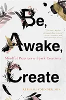 Be, Awake, Create: Uważne praktyki pobudzające kreatywność - Be, Awake, Create: Mindful Practices to Spark Creativity