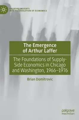 Pojawienie się Arthura Laffera: Podstawy ekonomii podaży w Chicago i Waszyngtonie, 1966-1976 - The Emergence of Arthur Laffer: The Foundations of Supply-Side Economics in Chicago and Washington, 1966-1976
