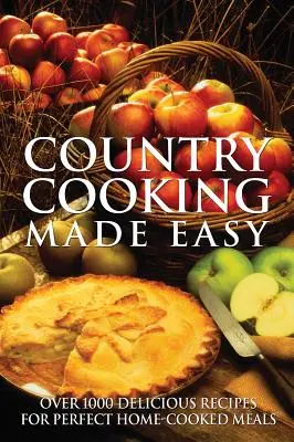 Łatwe gotowanie na wsi: ponad 1000 pysznych przepisów na doskonałe domowe posiłki - Country Cooking Made Easy: Over 1000 Delicious Recipes for Perfect Home-Cooked Meals