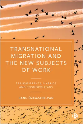 Transnarodowa migracja i nowe podmioty pracy: Transmigranci, hybrydy i kosmopolici - Transnational Migration and the New Subjects of Work: Transmigrants, Hybrids and Cosmopolitans